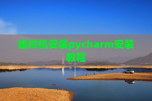 虚拟机安装pycharm安装教程 虚拟机安装pycharm安装教程